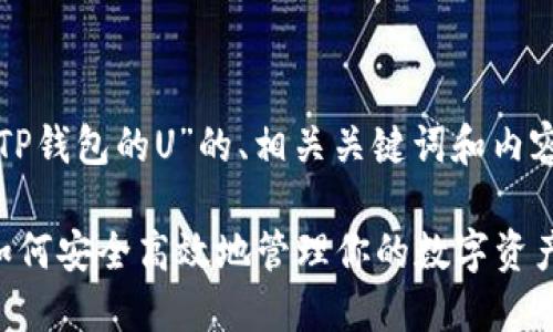 以下是针对“TP钱包的U”的、相关关键词和内容大纲的示例:
TP钱包的U:如何安全高效地管理你的数字资产