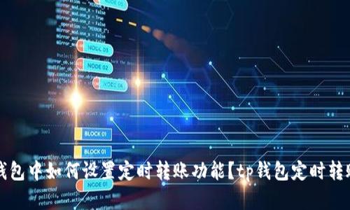 在TP钱包中如何设置定时转账功能?tp钱包定时转账指南