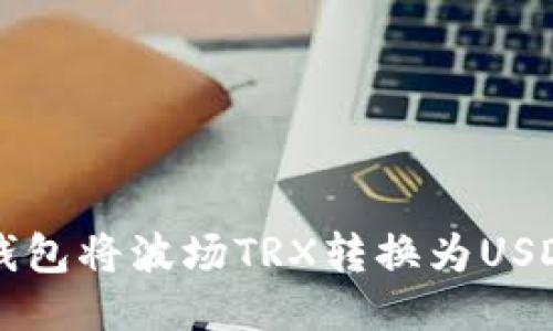 如何使用TP钱包将波场TRX转换为USDT的详细指导