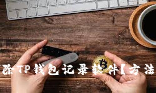 如何彻底删除TP钱包记录软件?方法与注意事项