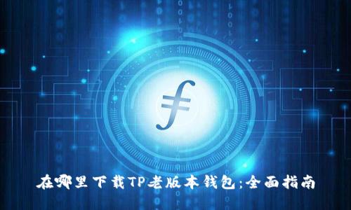 在哪里下载TP老版本钱包:全面指南