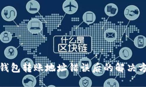 TP钱包转账地址错误后的解决方案