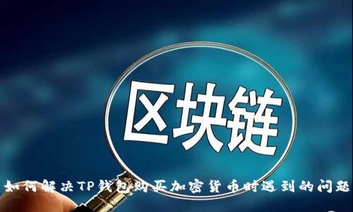 如何解决TP钱包购买加密货币时遇到的问题