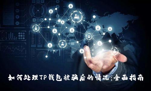 如何处理TP钱包被骗后的情况:全面指南