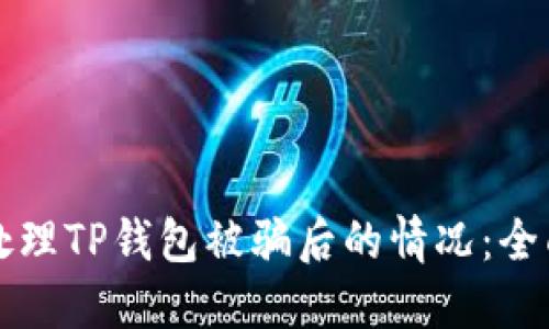 如何处理TP钱包被骗后的情况:全面指南
