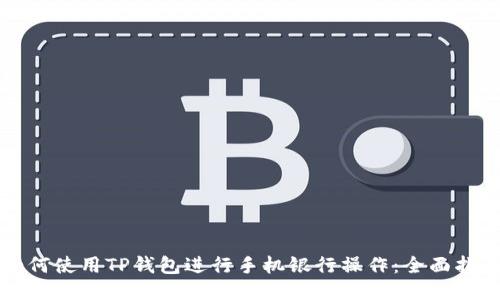 如何使用TP钱包进行手机银行操作:全面指南