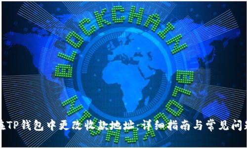 如何在TP钱包中更改收款地址:详细指南与常见问题解答