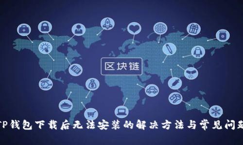 TP钱包下载后无法安装的解决方法与常见问题