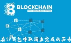 如何在TP钱包中取消未完成的买币订单