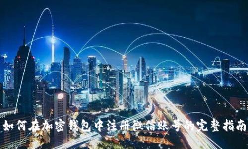 如何在加密钱包中注册微信账号的完整指南