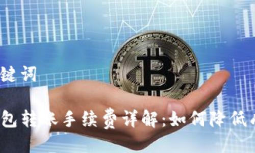 及关键词
TP钱包转账手续费详解:如何降低成本?