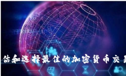 如何评估和选择最佳的加密货币交易平台?