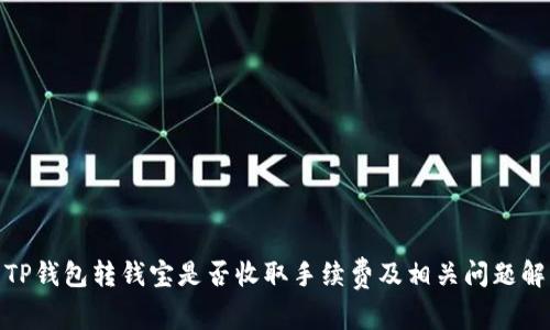 : TP钱包转钱宝是否收取手续费及相关问题解答