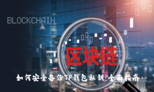 如何安全备份TP钱包私钥:全面指南