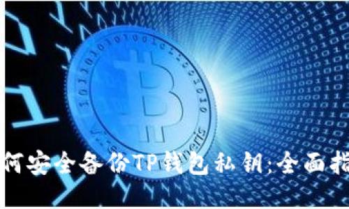 如何安全备份TP钱包私钥:全面指南