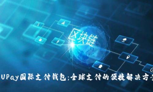 UPay国际支付钱包:全球支付的便捷解决方案