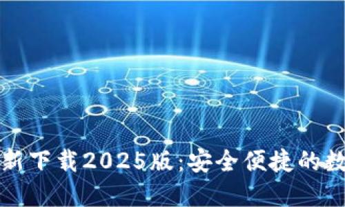 小狐钱包官方最新下载2025版:安全便捷的数字资产管理工具