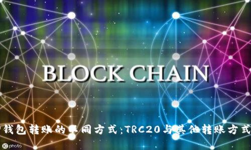 向TP钱包转账的不同方式:TRC20与其他转账方式解析