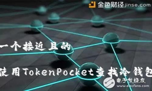 思考一个接近且的
如何使用TokenPocket查找冷钱包地址