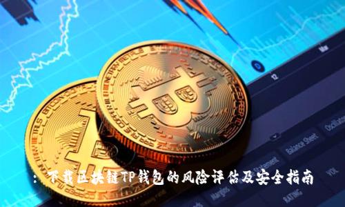 : 下载区块链TP钱包的风险评估及安全指南