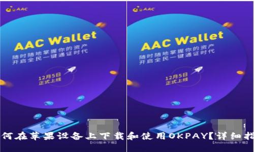 如何在苹果设备上下载和使用OKPAY?详细指南