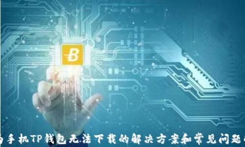 华为手机TP钱包无法下载的解决方案和常见问题解析