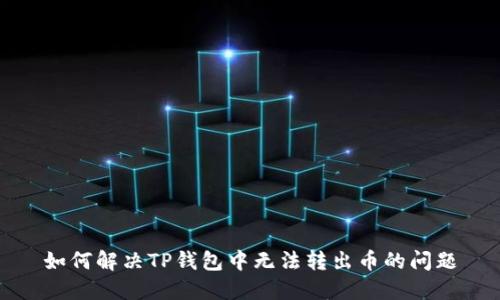 如何解决TP钱包中无法转出币的问题
