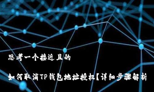 思考一个接近且的
如何取消TP钱包地址授权?详细步骤解析