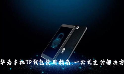: 华为手机TP钱包使用指南:一站式支付解决方案