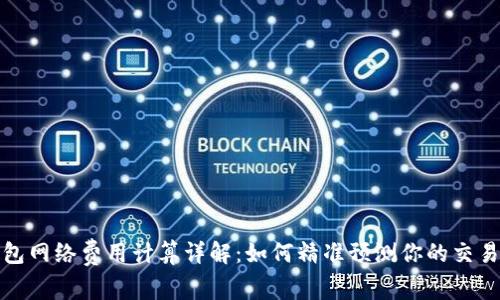 tp钱包网络费用计算详解:如何精准预测你的交易成本