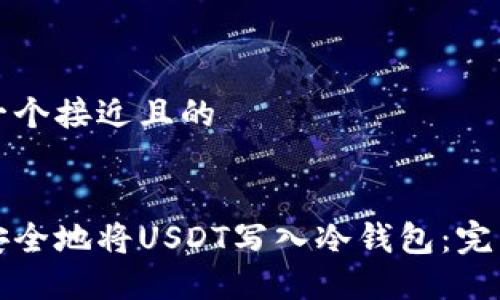 思考一个接近且的
如何安全地将USDT写入冷钱包:完整指南
