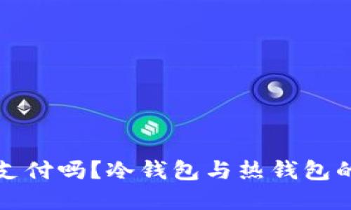 冷钱包可以直接支付吗?冷钱包与热钱包的区别与选择指南