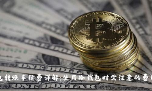 冷钱包转账手续费详解:使用冷钱包时需注意的费用问题