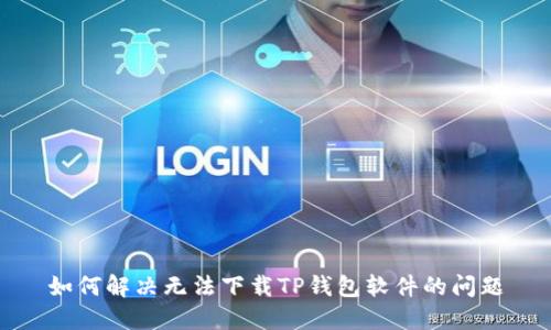 如何解决无法下载TP钱包软件的问题