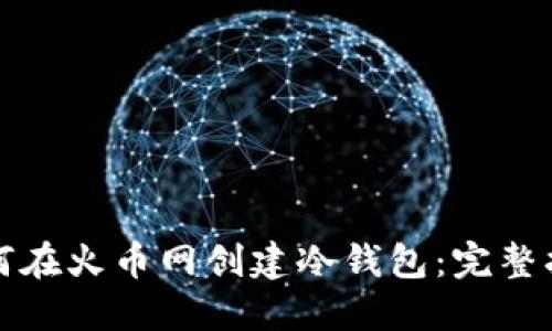 如何在火币网创建冷钱包:完整指南