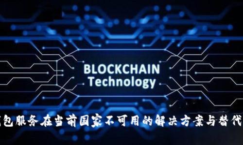 TP钱包服务在当前国家不可用的解决方案与替代选项