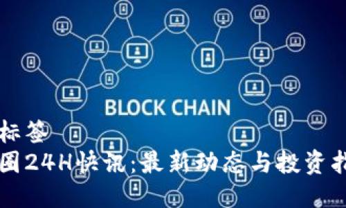 与标签  
币圈24H快讯：最新动态与投资指南