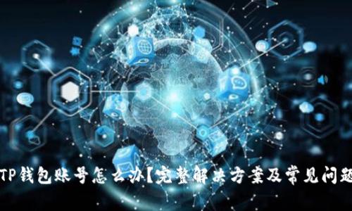 忘记TP钱包账号怎么办?完整解决方案及常见问题解答