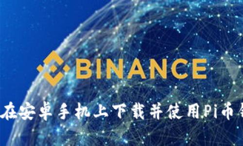 如何在安卓手机上下载并使用Pi币钱包?