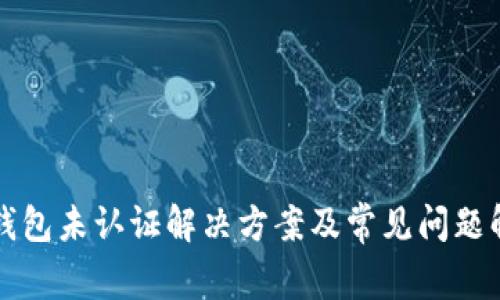 TP钱包未认证解决方案及常见问题解析