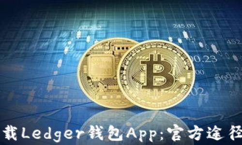 如何安全下载Ledger钱包App:官方途径和使用指南