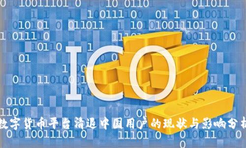 数字货币平台清退中国用户的现状与影响分析