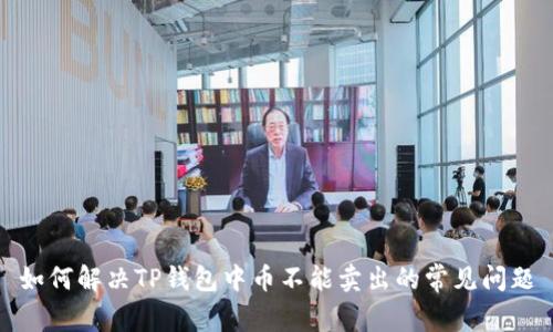如何解决TP钱包中币不能卖出的常见问题
