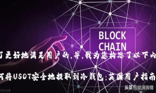 为了更好地满足用户的,并,我为您构思了以下内容:
如何将USDT安全地提取到冷钱包:英国用户指南