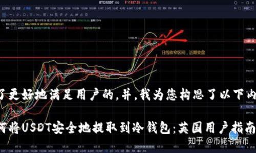 为了更好地满足用户的,并,我为您构思了以下内容:
如何将USDT安全地提取到冷钱包:英国用户指南