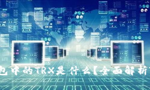 ### TP钱包中的TRX是什么？全面解析TRX及其应用