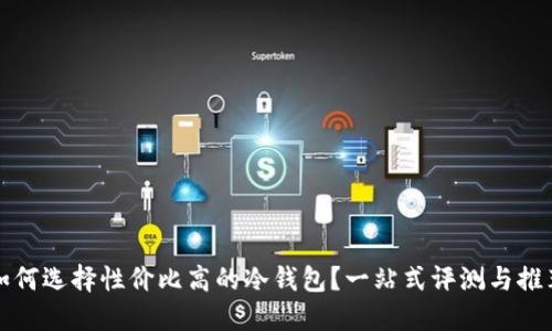 如何选择性价比高的冷钱包?一站式评测与推荐