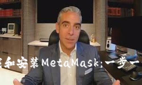 如何下载和安装MetaMask:一步一步的指南