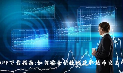热币交易所APP下载指南:如何安全快捷地获取热币交易所的最新版本