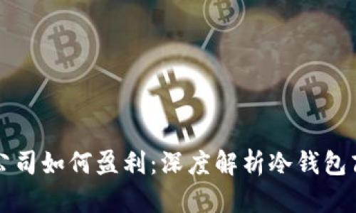 冷钱包公司如何盈利:深度解析冷钱包商业模式